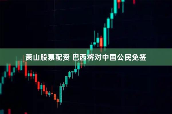 萧山股票配资 巴西将对中国公民免签