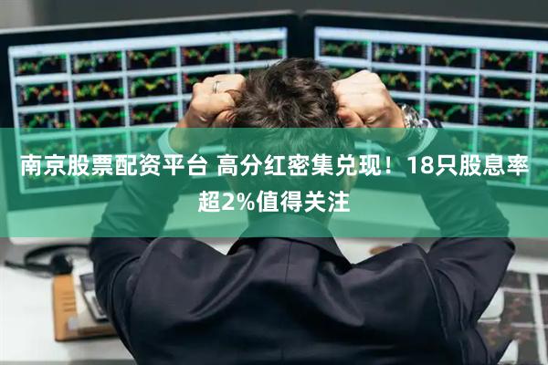 南京股票配资平台 高分红密集兑现！18只股息率超2%值得关注