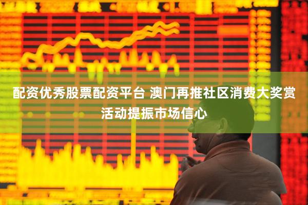 配资优秀股票配资平台 澳门再推社区消费大奖赏活动提振市场信心