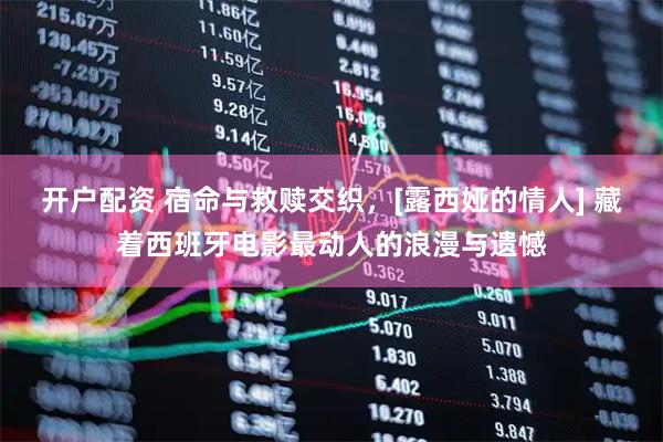 开户配资 宿命与救赎交织，[露西娅的情人] 藏着西班牙电影最动人的浪漫与遗憾